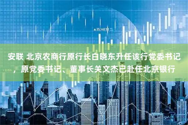 安联 北京农商行原行长白晓东升任该行党委书记，原党委书记、董事长关文杰已赴任北京银行